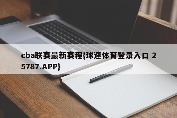 cba联赛最新赛程{球速体育登录入口 25787.APP}