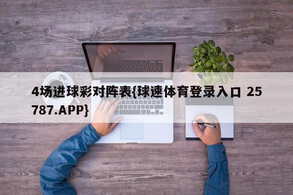 4场进球彩对阵表{球速体育登录入口 25787.APP}