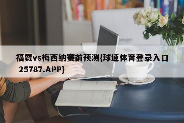 福贾vs梅西纳赛前预测{球速体育登录入口 25787.APP}