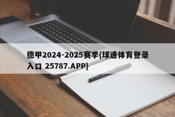 德甲2024-2025赛季{球速体育登录入口 25787.APP}