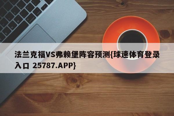 法兰克福VS弗赖堡阵容预测{球速体育登录入口 25787.APP}