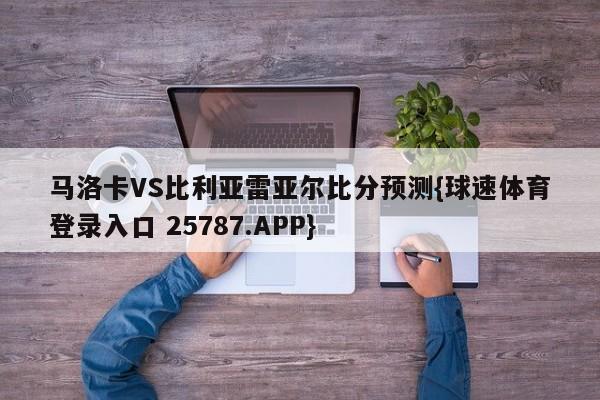 马洛卡VS比利亚雷亚尔比分预测{球速体育登录入口 25787.APP}