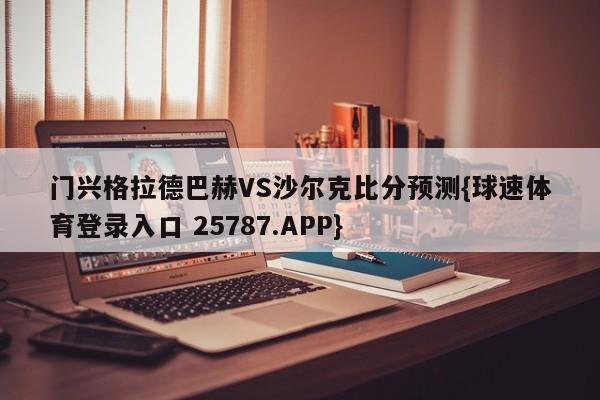 门兴格拉德巴赫VS沙尔克比分预测{球速体育登录入口 25787.APP}