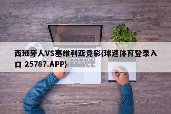 西班牙人VS塞维利亚竞彩{球速体育登录入口 25787.APP}