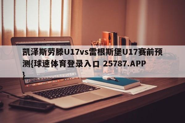 凯泽斯劳滕U17vs雷根斯堡U17赛前预测{球速体育登录入口 25787.APP}