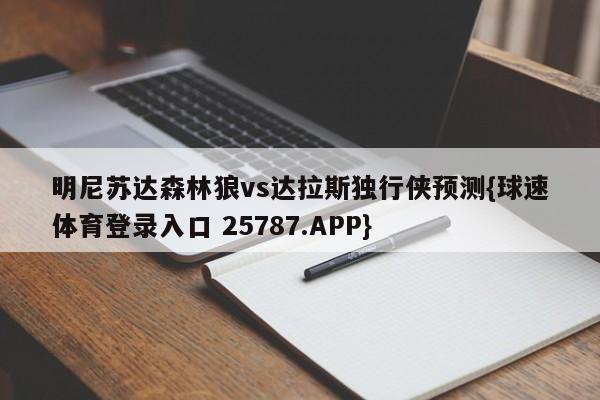 明尼苏达森林狼vs达拉斯独行侠预测{球速体育登录入口 25787.APP}