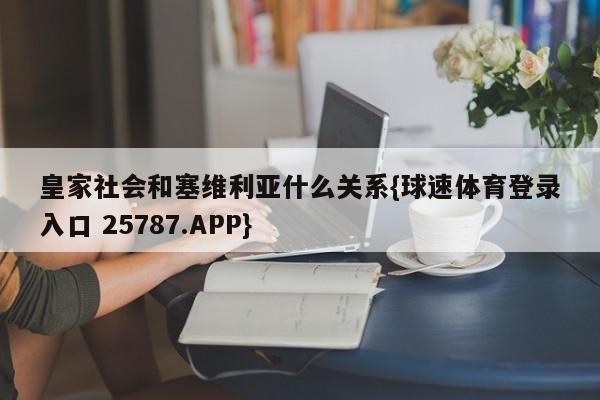 皇家社会和塞维利亚什么关系{球速体育登录入口 25787.APP}