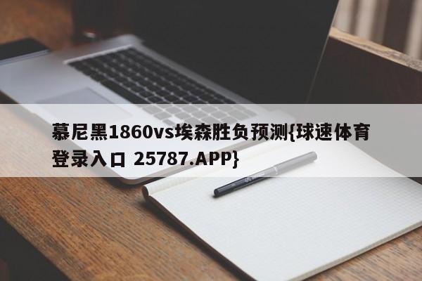 慕尼黑1860vs埃森胜负预测{球速体育登录入口 25787.APP}