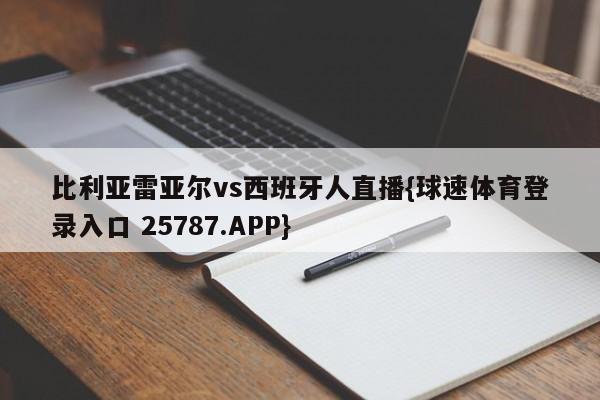 比利亚雷亚尔vs西班牙人直播{球速体育登录入口 25787.APP}