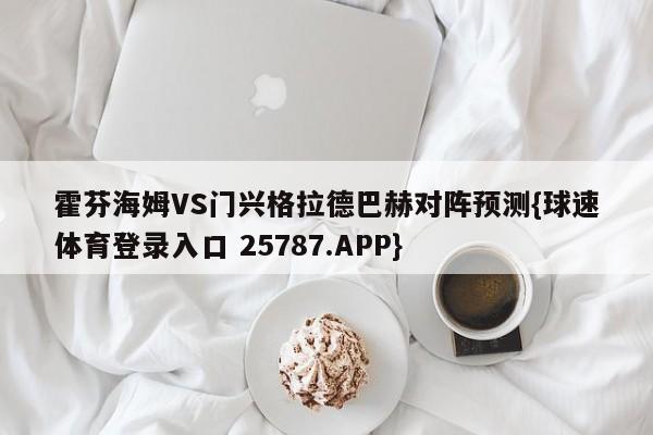 霍芬海姆VS门兴格拉德巴赫对阵预测{球速体育登录入口 25787.APP}