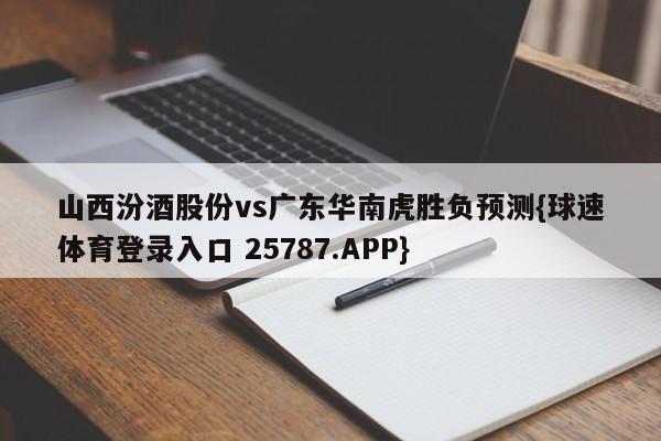 山西汾酒股份vs广东华南虎胜负预测{球速体育登录入口 25787.APP}