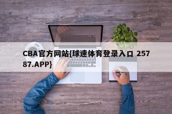 CBA官方网站{球速体育登录入口 25787.APP}