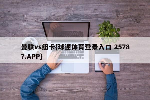 曼联vs纽卡{球速体育登录入口 25787.APP}