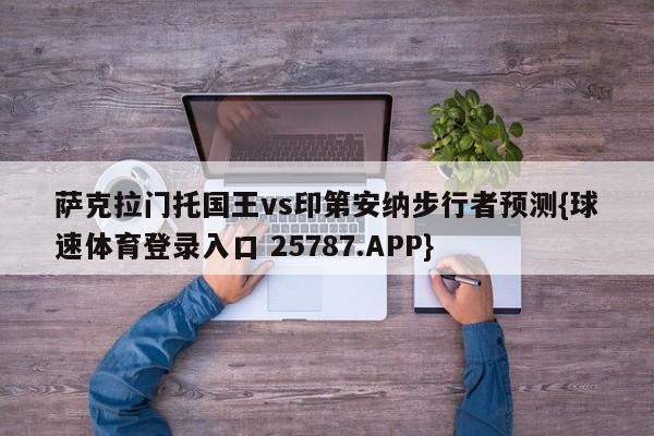 萨克拉门托国王vs印第安纳步行者预测{球速体育登录入口 25787.APP}