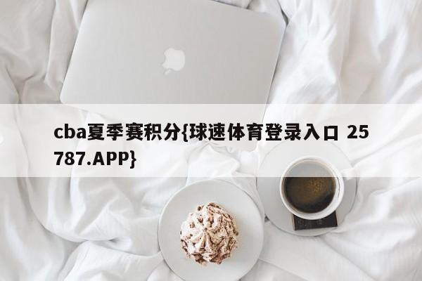 cba夏季赛积分{球速体育登录入口 25787.APP}