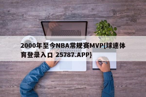 2000年至今NBA常规赛MVP{球速体育登录入口 25787.APP}