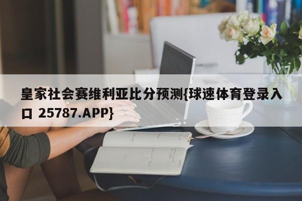 皇家社会赛维利亚比分预测{球速体育登录入口 25787.APP}