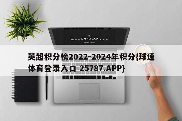 英超积分榜2022-2024年积分{球速体育登录入口 25787.APP}