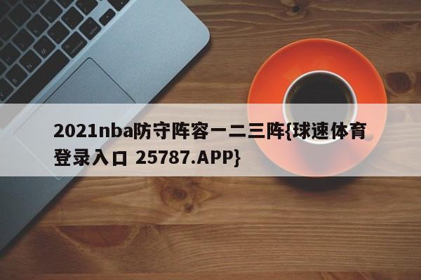 2021nba防守阵容一二三阵{球速体育登录入口 25787.APP}