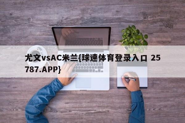 尤文vsAC米兰{球速体育登录入口 25787.APP}