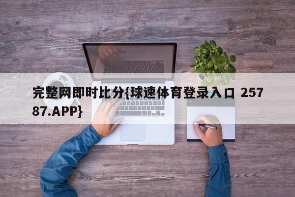 完整网即时比分{球速体育登录入口 25787.APP}