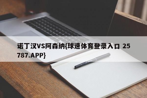 诺丁汉VS阿森纳{球速体育登录入口 25787.APP}