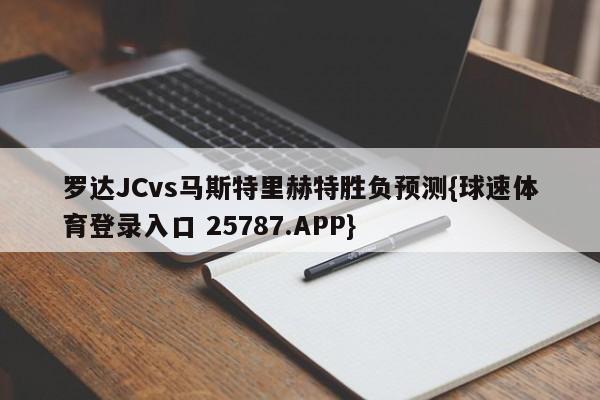 罗达JCvs马斯特里赫特胜负预测{球速体育登录入口 25787.APP}