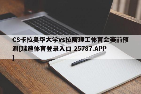 CS卡拉奥华大学vs拉斯理工体育会赛前预测{球速体育登录入口 25787.APP}