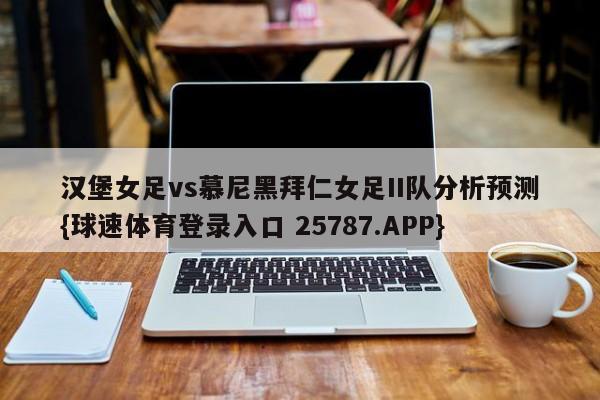 汉堡女足vs慕尼黑拜仁女足II队分析预测{球速体育登录入口 25787.APP}