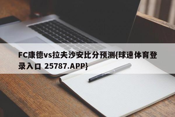 FC康德vs拉夫沙安比分预测{球速体育登录入口 25787.APP}