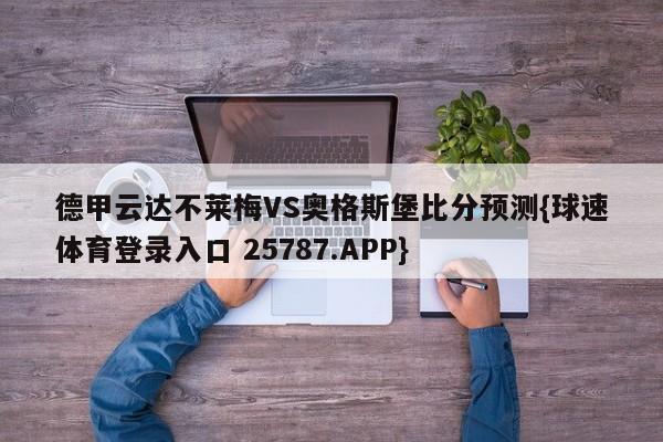 德甲云达不莱梅VS奥格斯堡比分预测{球速体育登录入口 25787.APP}