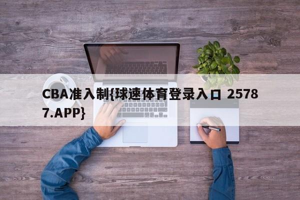 CBA准入制{球速体育登录入口 25787.APP}