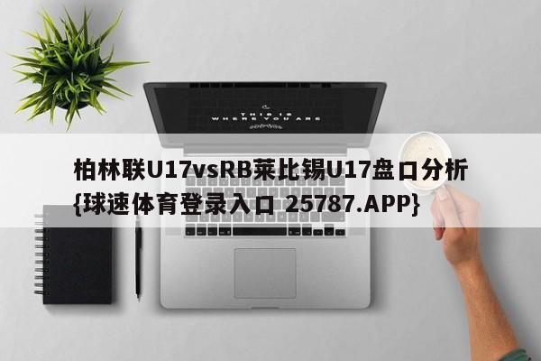 柏林联U17vsRB莱比锡U17盘口分析{球速体育登录入口 25787.APP}