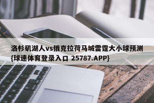 洛杉矶湖人vs俄克拉荷马城雷霆大小球预测{球速体育登录入口 25787.APP}