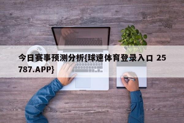 今日赛事预测分析{球速体育登录入口 25787.APP}