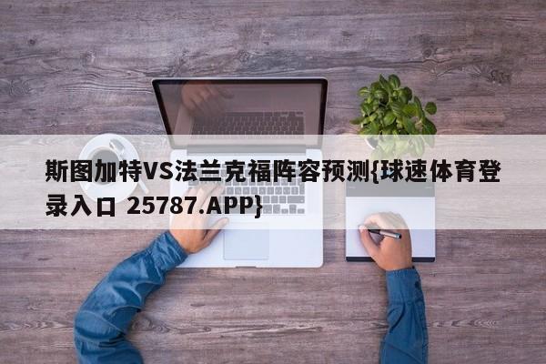 斯图加特VS法兰克福阵容预测{球速体育登录入口 25787.APP}