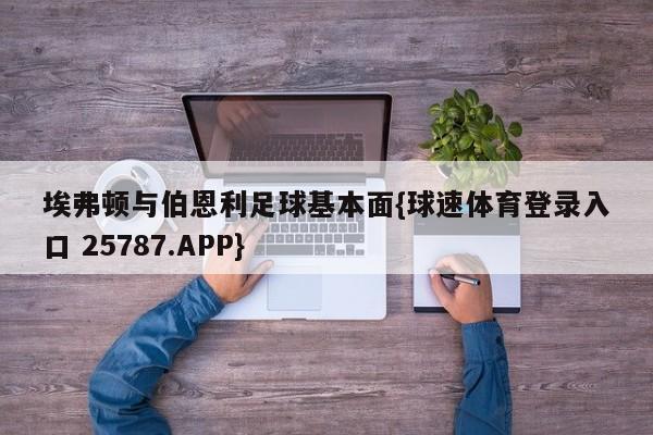 埃弗顿与伯恩利足球基本面{球速体育登录入口 25787.APP}