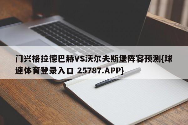 门兴格拉德巴赫VS沃尔夫斯堡阵容预测{球速体育登录入口 25787.APP}