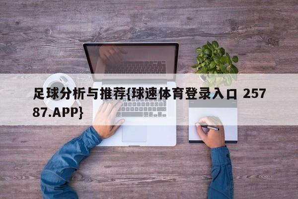 足球分析与推荐{球速体育登录入口 25787.APP}