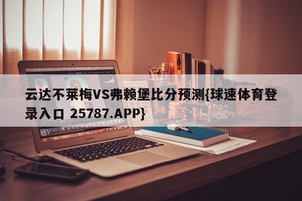 云达不莱梅VS弗赖堡比分预测{球速体育登录入口 25787.APP}