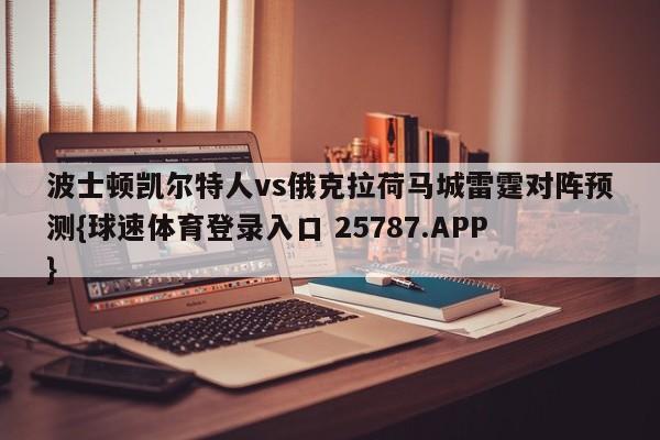 波士顿凯尔特人vs俄克拉荷马城雷霆对阵预测{球速体育登录入口 25787.APP}