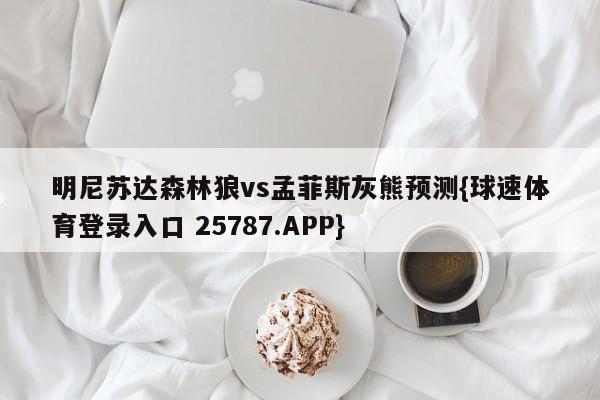 明尼苏达森林狼vs孟菲斯灰熊预测{球速体育登录入口 25787.APP}