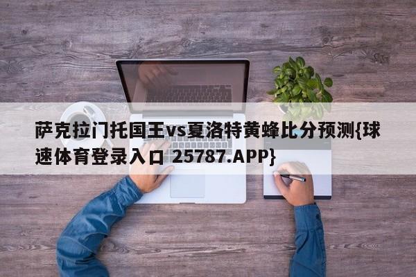 萨克拉门托国王vs夏洛特黄蜂比分预测{球速体育登录入口 25787.APP}