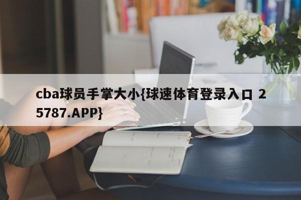 cba球员手掌大小{球速体育登录入口 25787.APP}