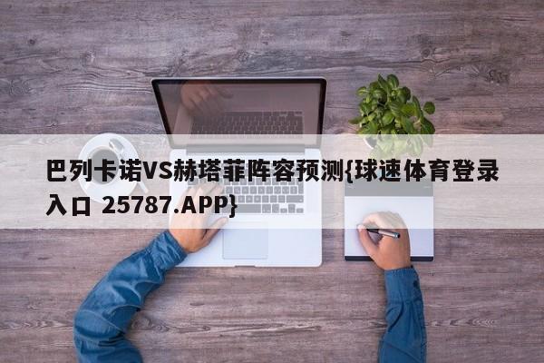 巴列卡诺VS赫塔菲阵容预测{球速体育登录入口 25787.APP}