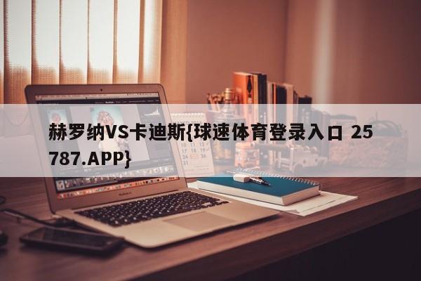 赫罗纳VS卡迪斯{球速体育登录入口 25787.APP}