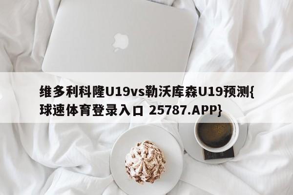 维多利科隆U19vs勒沃库森U19预测{球速体育登录入口 25787.APP}