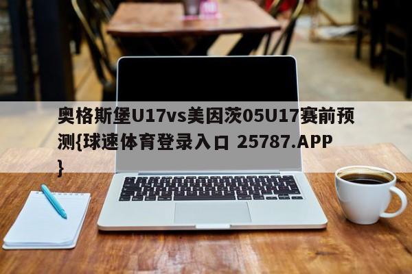 奥格斯堡U17vs美因茨05U17赛前预测{球速体育登录入口 25787.APP}