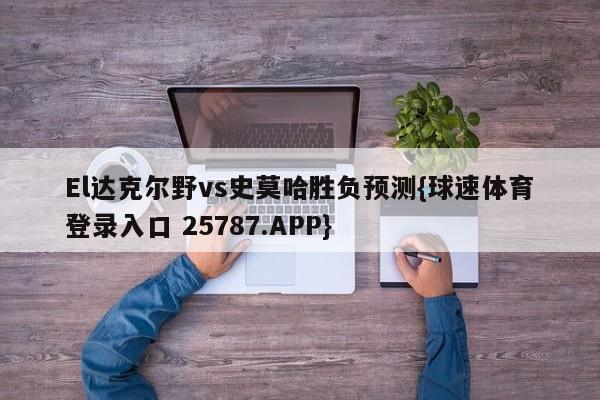 El达克尔野vs史莫哈胜负预测{球速体育登录入口 25787.APP}