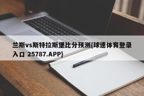 兰斯vs斯特拉斯堡比分预测{球速体育登录入口 25787.APP}
